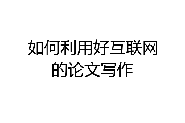如何利用好互联网的论文写作