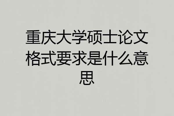 重庆大学硕士论文格式要求是什么意思
