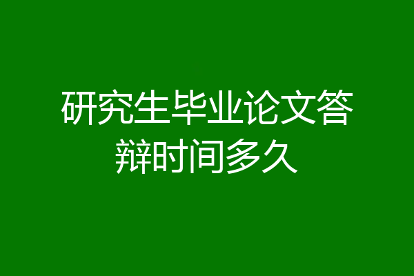 研究生毕业论文答辩时间多久