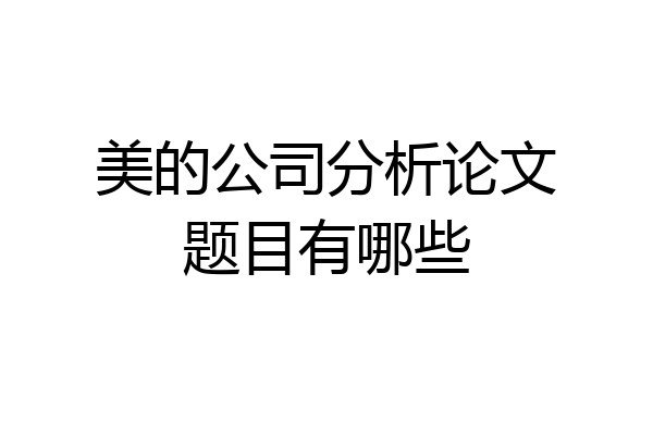 美的公司分析论文题目有哪些