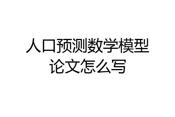 人口预测数学模型论文怎么写