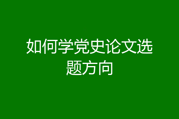 如何学党史论文选题方向
