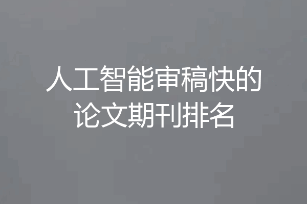 人工智能审稿快的论文期刊排名
