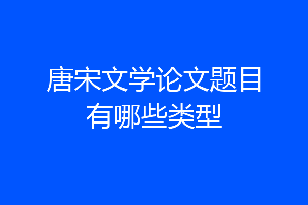 唐宋文学论文题目有哪些类型