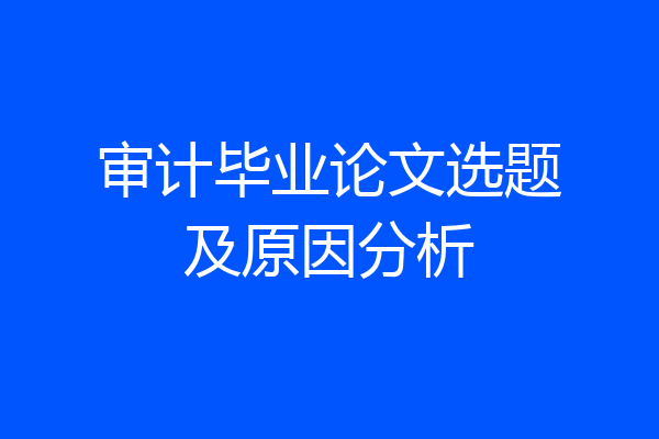 审计毕业论文选题及原因分析