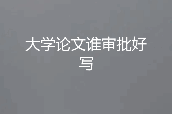 大学论文谁审批好写