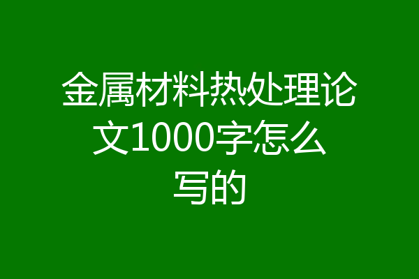 金属材料热处理论文1000字怎么写的