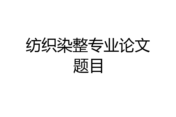 纺织染整专业论文题目