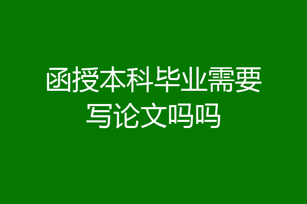函授本科毕业需要写论文吗吗
