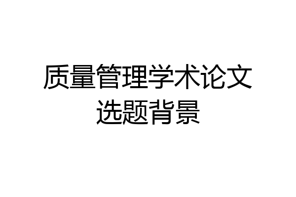质量管理学术论文选题背景
