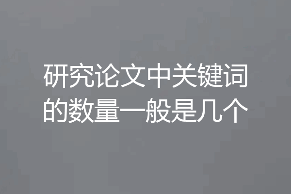 研究论文中关键词的数量一般是几个