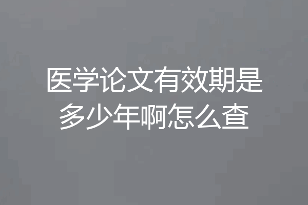医学论文有效期是多少年啊怎么查