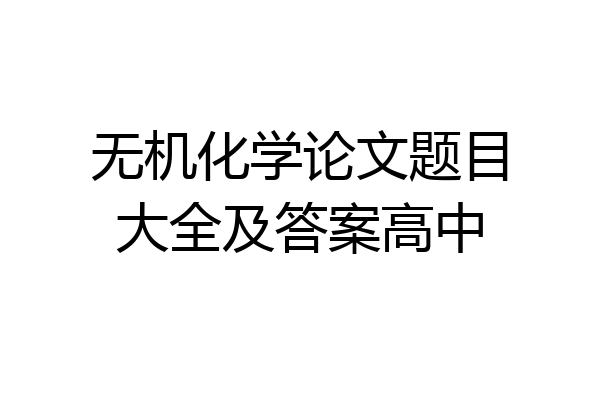 无机化学论文题目大全及答案高中
