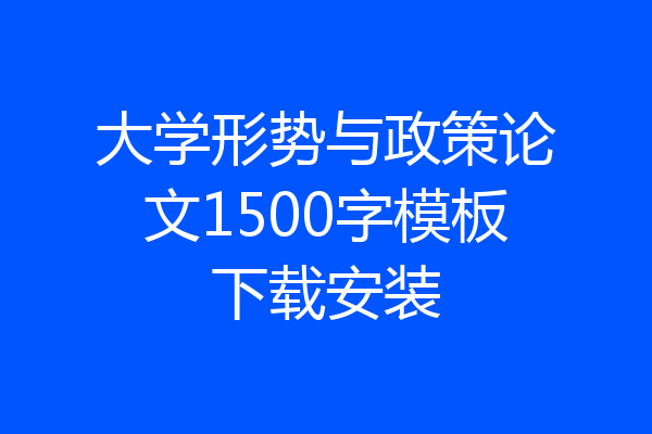 大学形势与政策论文1500字模板下载安装