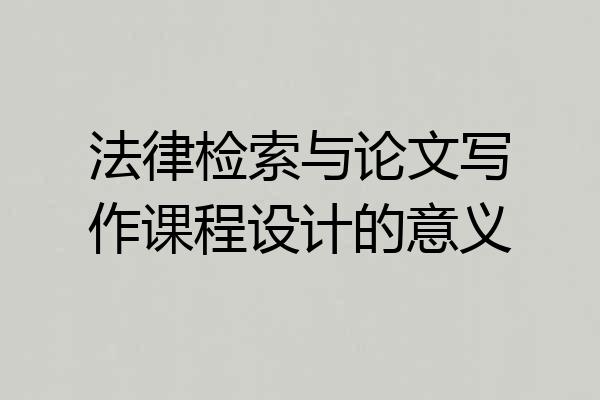 法律检索与论文写作课程设计的意义