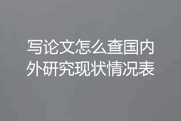 写论文怎么查国内外研究现状情况表