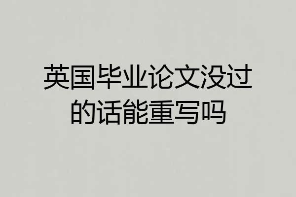 英国毕业论文没过的话能重写吗