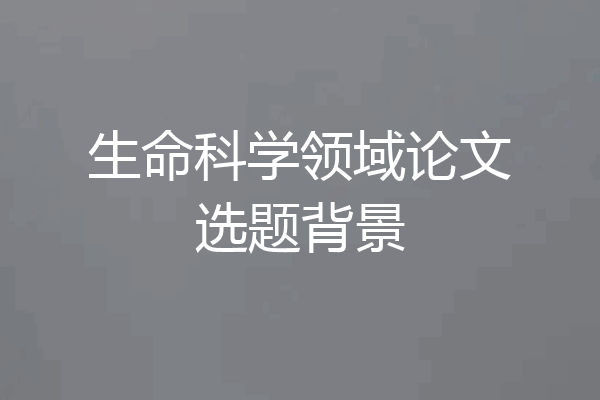 生命科学领域论文选题背景