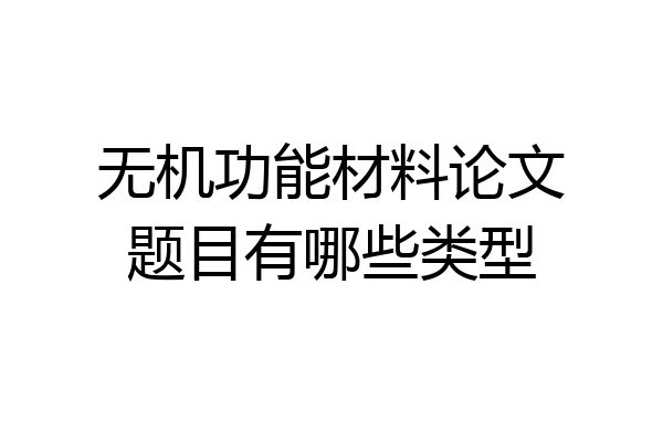 无机功能材料论文题目有哪些类型