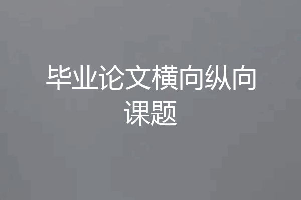 毕业论文横向纵向课题