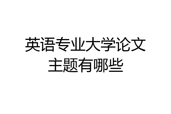 英语专业大学论文主题有哪些