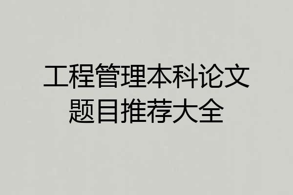 工程管理本科论文题目推荐大全