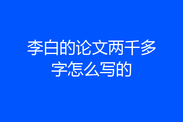 李白的论文两千多字怎么写的