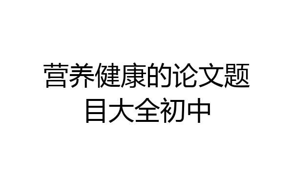 营养健康的论文题目大全初中