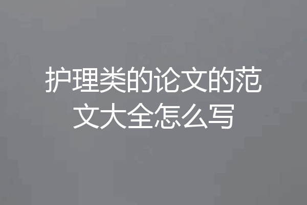 护理类的论文的范文大全怎么写