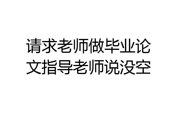 请求老师做毕业论文指导老师说没空