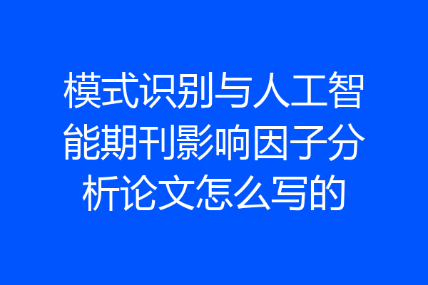 模式识别与人工智能期刊影响因子分析论文怎么写的