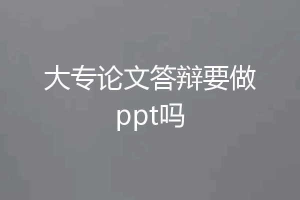 大专论文答辩要做ppt吗