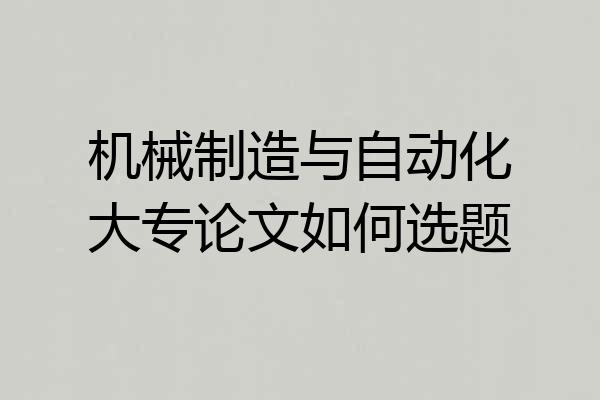 机械制造与自动化大专论文如何选题