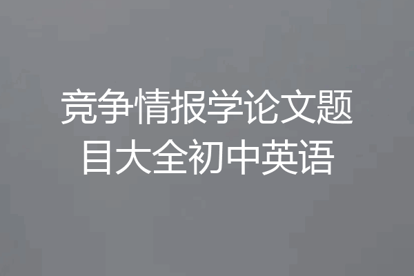 竞争情报学论文题目大全初中英语