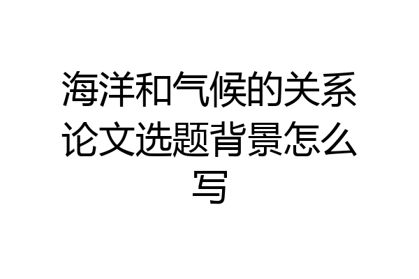 海洋和气候的关系论文选题背景怎么写