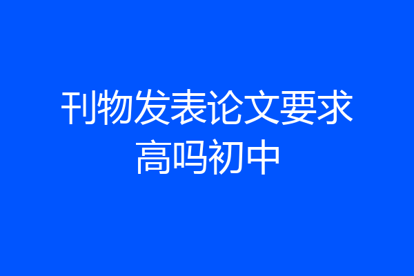 刊物发表论文要求高吗初中