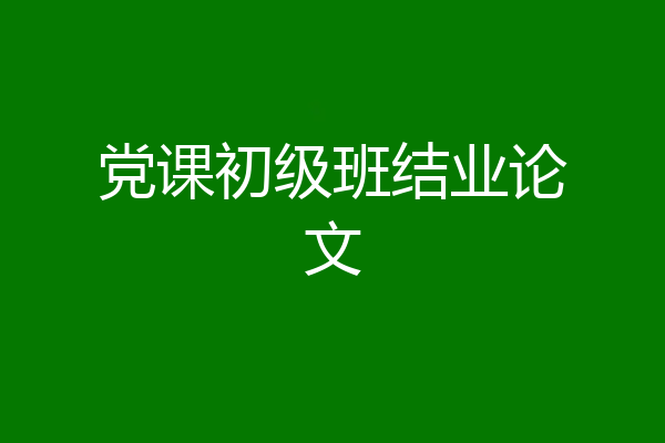 党课初级班结业论文