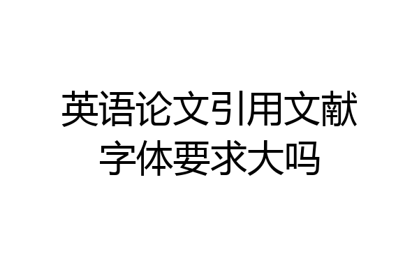 英语论文引用文献字体要求大吗