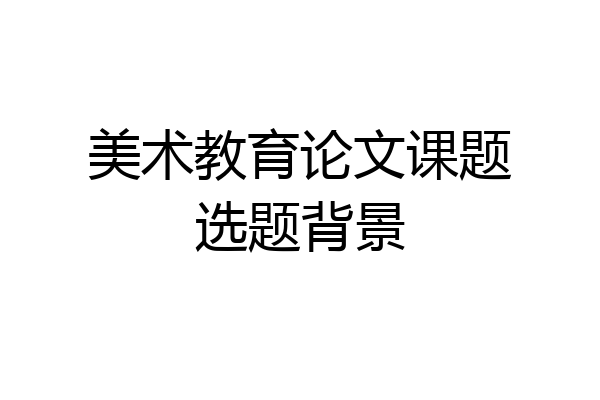 美术教育论文课题选题背景