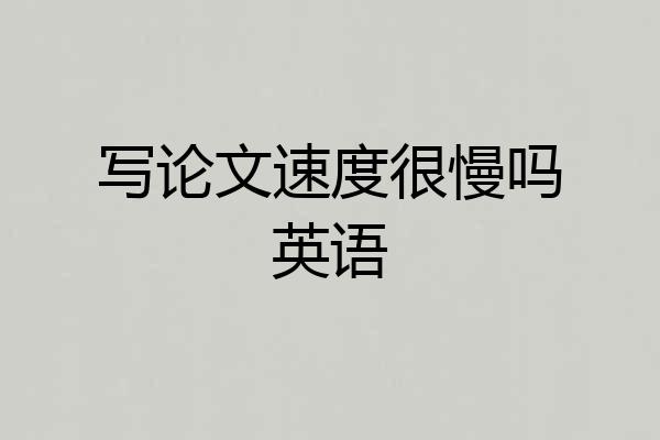 写论文速度很慢吗英语