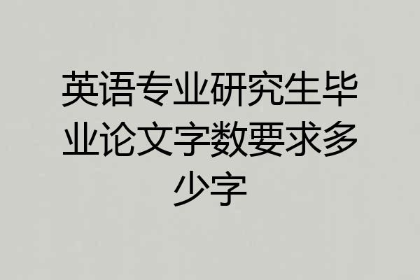 英语专业研究生毕业论文字数要求多少字