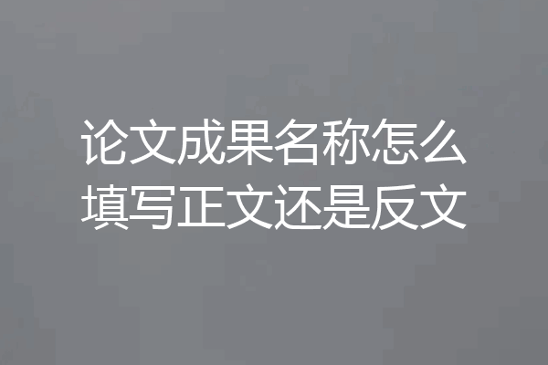 论文成果名称怎么填写正文还是反文
