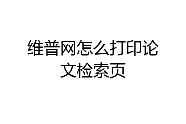维普网怎么打印论文检索页