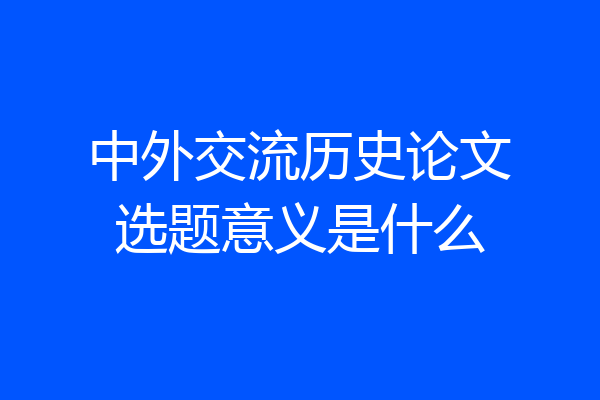 中外交流历史论文选题意义是什么