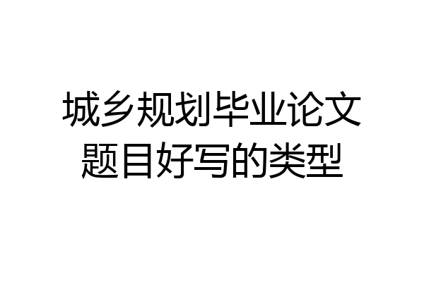 城乡规划毕业论文题目好写的类型