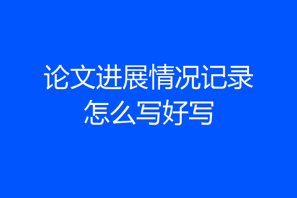 论文进展情况记录怎么写好写