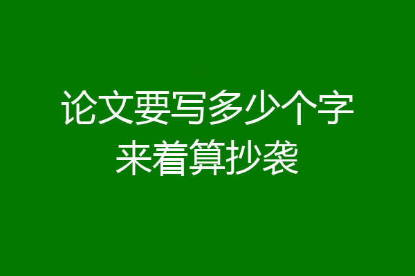 论文要写多少个字来着算抄袭