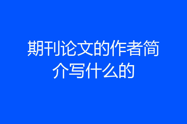 期刊论文的作者简介写什么的