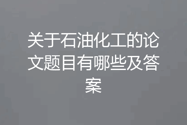 关于石油化工的论文题目有哪些及答案