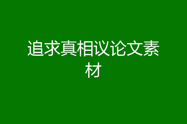 追求真相议论文素材